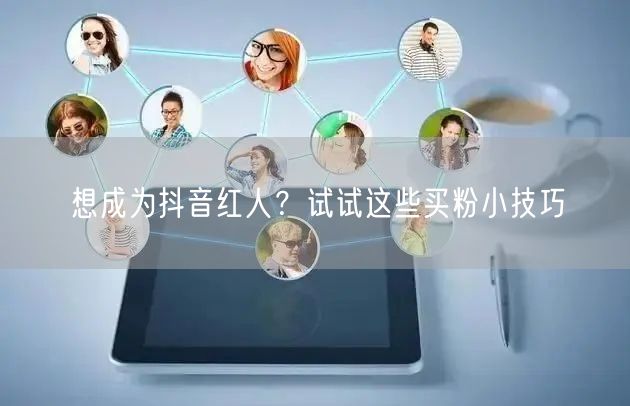 想成为抖音红人？试试这些买粉小技巧