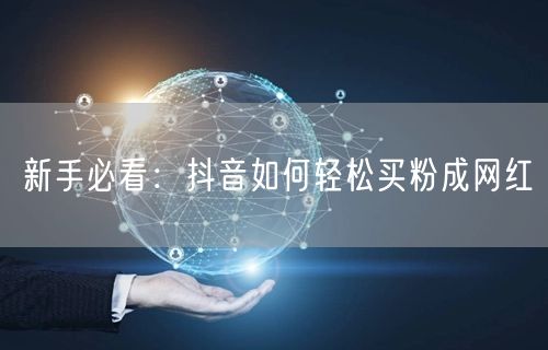 新手必看：抖音如何轻松买粉成网红