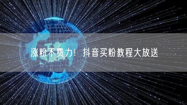 涨粉不费力！抖音买粉教程大放送