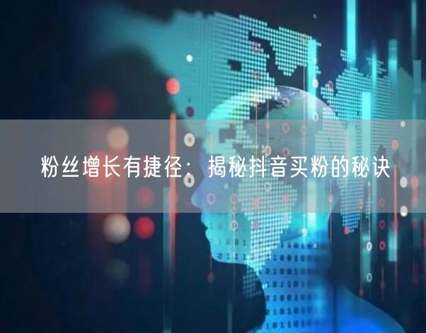 粉丝增长有捷径：揭秘抖音买粉的秘诀