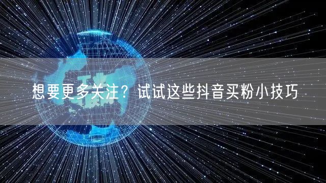 想要更多关注？试试这些抖音买粉小技巧