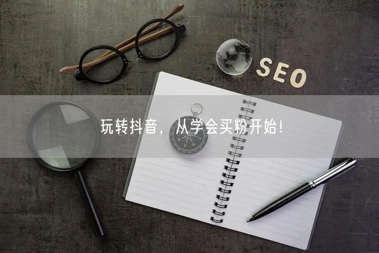 玩转抖音，从学会买粉开始！
