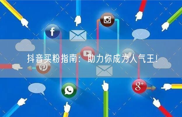 抖音买粉指南：助力你成为人气王！