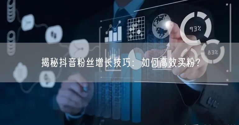 揭秘抖音粉丝增长技巧：如何高效买粉？