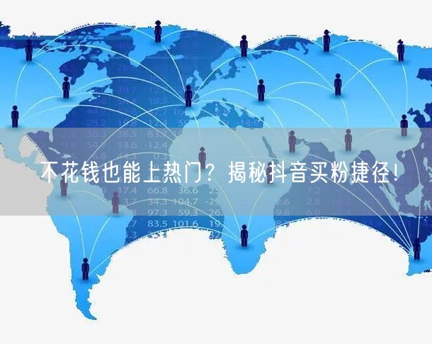 不花钱也能上热门？揭秘抖音买粉捷径！