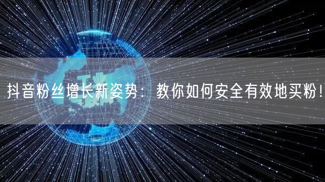 抖音粉丝增长新姿势：教你如何安全有效地买粉！
