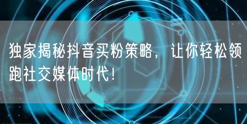 独家揭秘抖音买粉策略，让你轻松领跑社交媒体时代！
