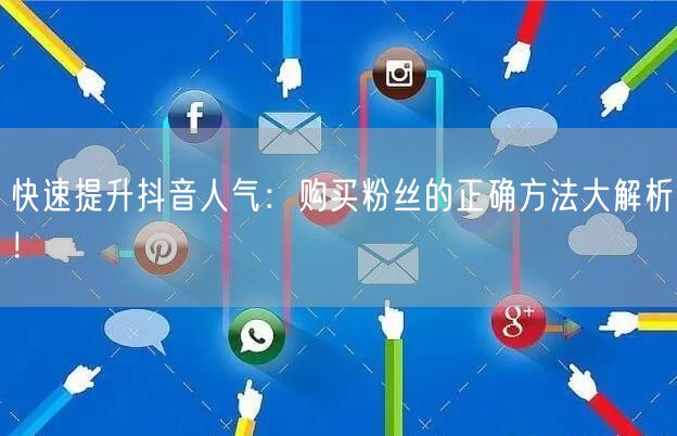 快速提升抖音人气：购买粉丝的正确方法大解析！