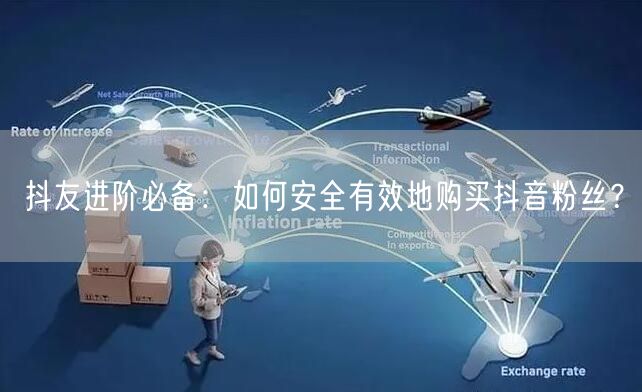 抖友进阶必备：如何安全有效地购买抖音粉丝？