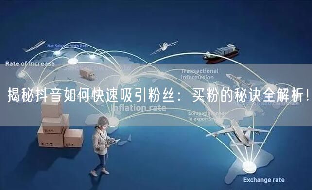 揭秘抖音如何快速吸引粉丝：买粉的秘诀全解析！