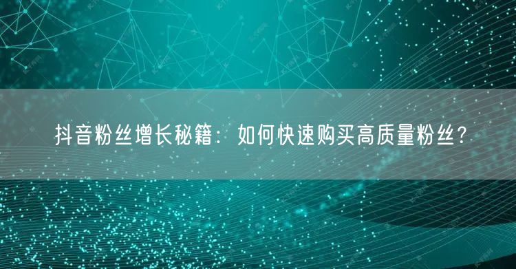 抖音粉丝增长秘籍：如何快速购买高质量粉丝？