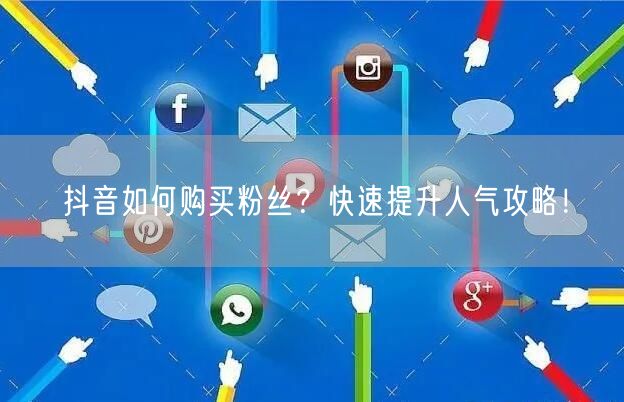 抖音如何购买粉丝？快速提升人气攻略！
