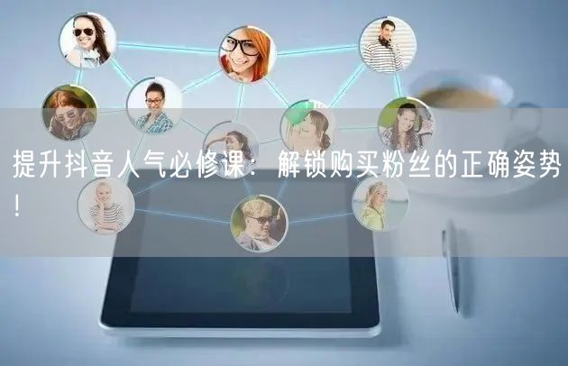 提升抖音人气必修课：解锁购买粉丝的正确姿势！