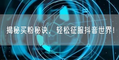 揭秘买粉秘诀，轻松征服抖音世界！