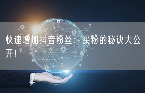 快速增加抖音粉丝：买粉的秘诀大公开！