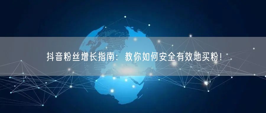 抖音粉丝增长指南：教你如何安全有效地买粉！