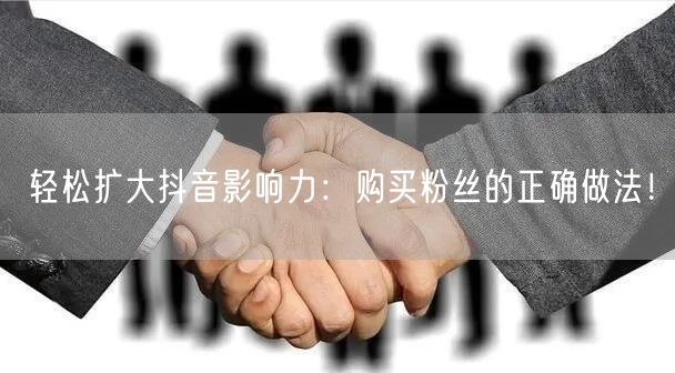 轻松扩大抖音影响力：购买粉丝的正确做法！