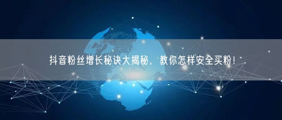 抖音粉丝增长秘诀大揭秘，教你怎样安全买粉！