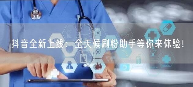 抖音全新上线：全天候刷粉助手等你来体验！