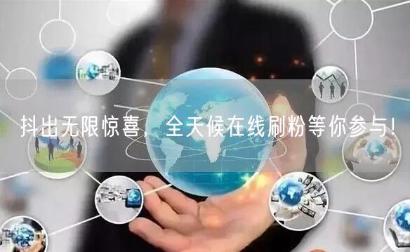 抖出无限惊喜，全天候在线刷粉等你参与！