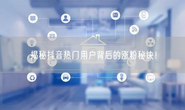 揭秘抖音热门用户背后的涨粉秘诀！