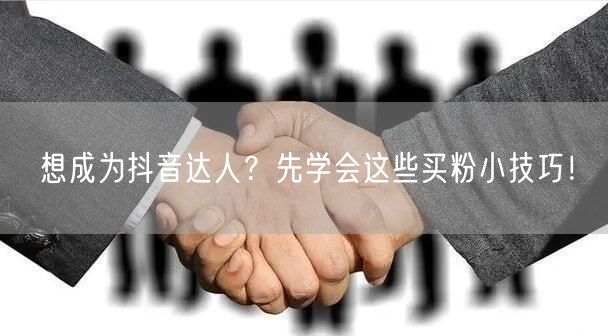 想成为抖音达人？先学会这些买粉小技巧！