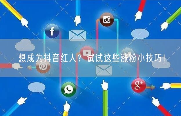 想成为抖音红人？试试这些涨粉小技巧！