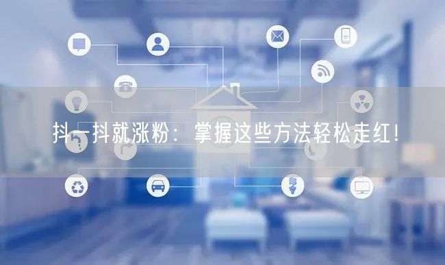 抖一抖就涨粉：掌握这些方法轻松走红！
