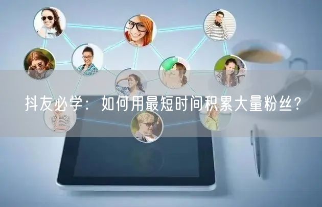 抖友必学：如何用最短时间积累大量粉丝？