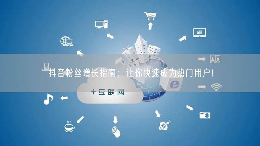 抖音粉丝增长指南：让你快速成为热门用户！