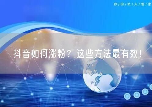 抖音如何涨粉？这些方法最有效！