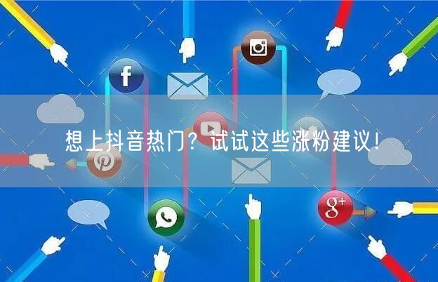 想上抖音热门？试试这些涨粉建议！