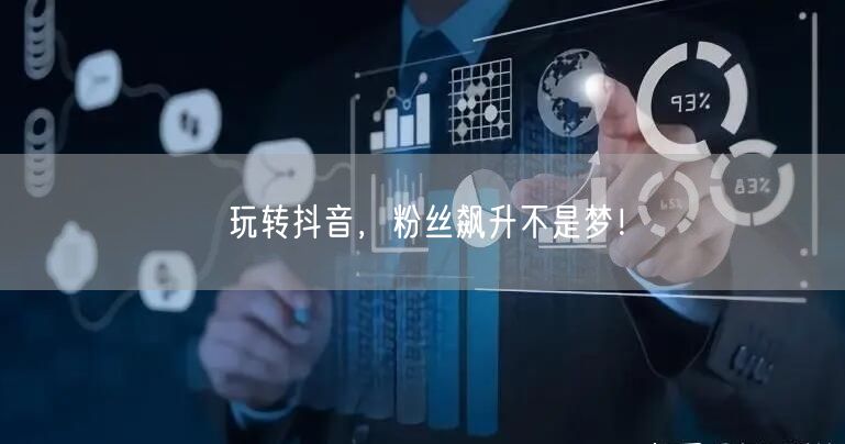 玩转抖音，粉丝飙升不是梦！