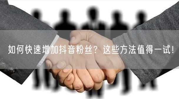 如何快速增加抖音粉丝？这些方法值得一试！