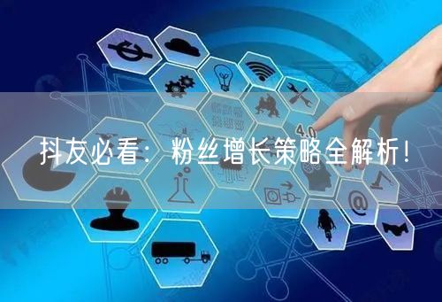 抖友必看：粉丝增长策略全解析！