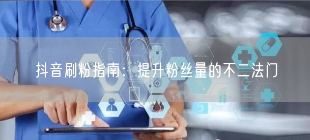 抖音刷粉指南：提升粉丝量的不二法门