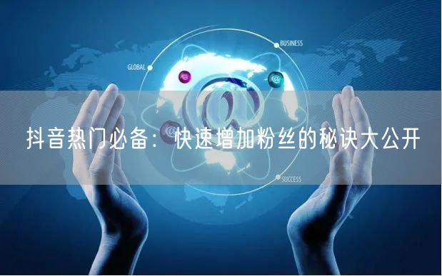 抖音热门必备：快速增加粉丝的秘诀大公开
