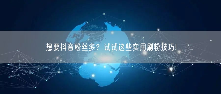 想要抖音粉丝多？试试这些实用刷粉技巧!