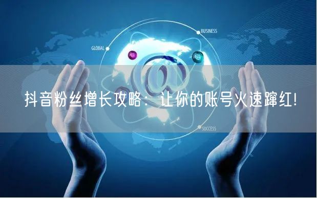 抖音粉丝增长攻略：让你的账号火速蹿红!