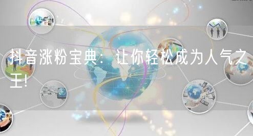 抖音涨粉宝典：让你轻松成为人气之王!