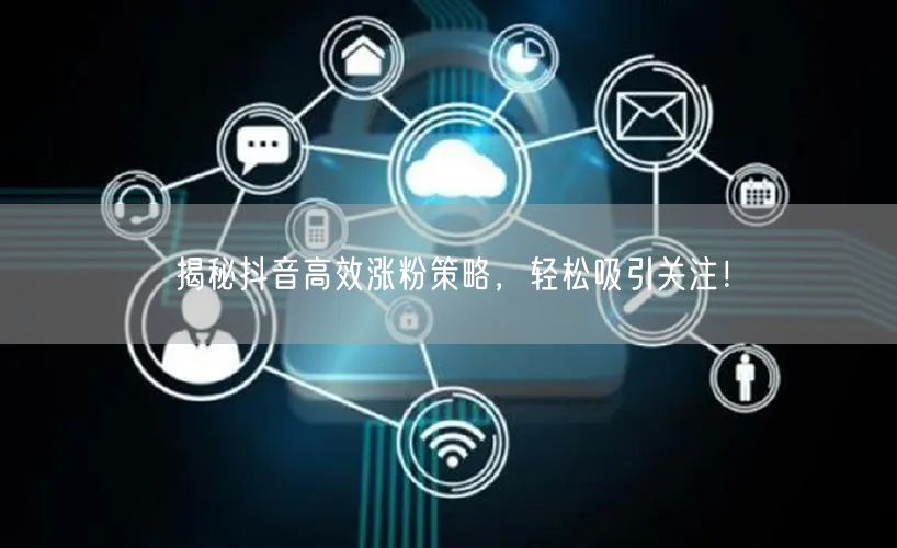 揭秘抖音高效涨粉策略，轻松吸引关注！