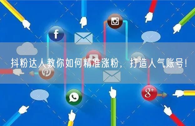 抖粉达人教你如何精准涨粉，打造人气账号！