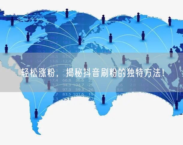 轻松涨粉，揭秘抖音刷粉的独特方法！