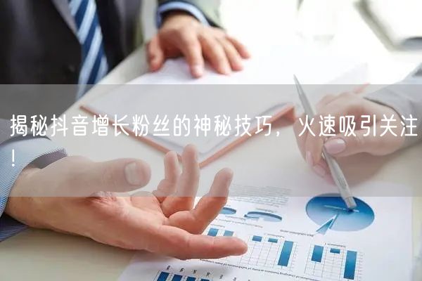 揭秘抖音增长粉丝的神秘技巧，火速吸引关注！