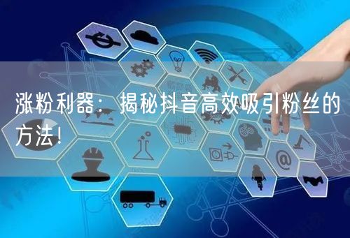 涨粉利器：揭秘抖音高效吸引粉丝的方法！