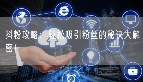抖粉攻略：轻松吸引粉丝的秘诀大解密！