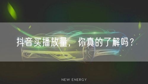 抖音买播放量，你真的了解吗？