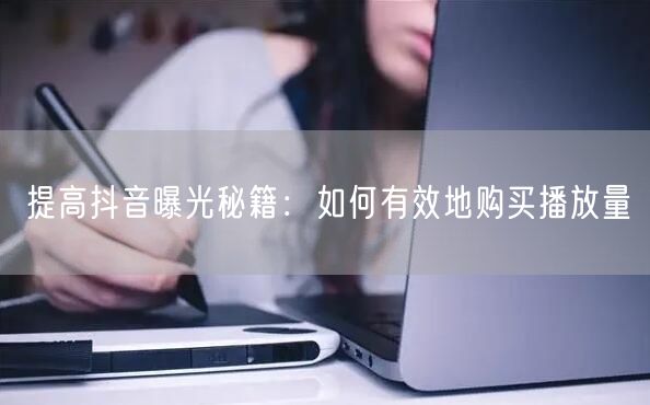 提高抖音曝光秘籍：如何有效地购买播放量