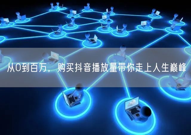 从0到百万，购买抖音播放量带你走上人生巅峰