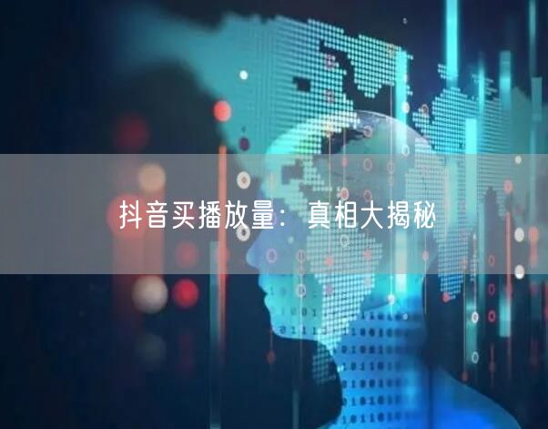 抖音买播放量：真相大揭秘